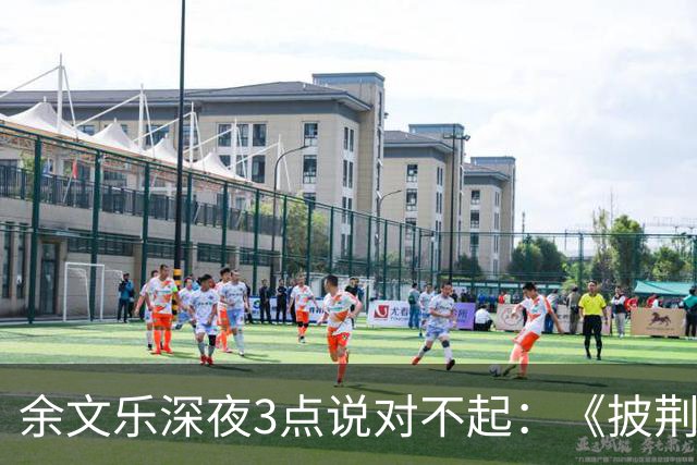 余文乐深夜3点说对不起：《披荆斩棘》表演，最后一句没唱完